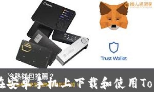 如何在安卓手机上下载和使用Tokenim 2.0