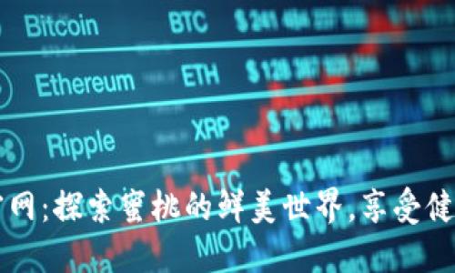蜜桃官网:探索蜜桃的鲜美世界,享受健康生活