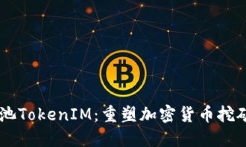 星火矿池TokenIM:重塑加密货币挖矿的未来