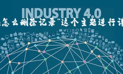 在这里,我将为您提供一个易于理解的,并。我们将围绕“Tokenim怎么删除记录”这个主题进行详细分析,并构建一个全面的内容大纲,包括相关问题的详细解答。
Tokenim记录删除指南:简单步骤助你快速清理数据