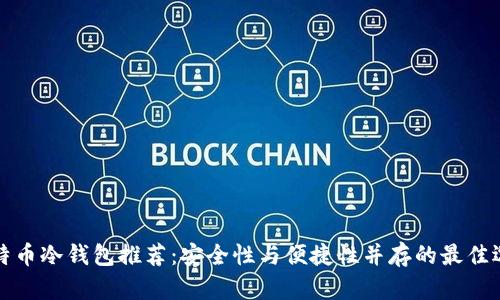 比特币冷钱包推荐:安全性与便捷性并存的最佳选择