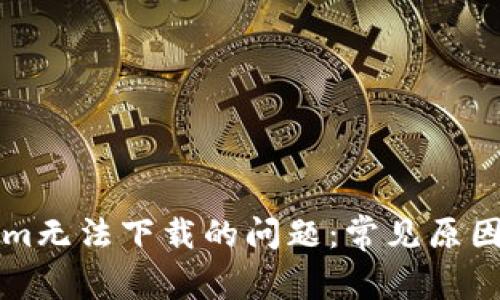 解决Tokenim无法下载的问题:常见原因与解决方案