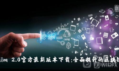 Tokenim 2.0官方最新版本下载:全面提升的区块链体验