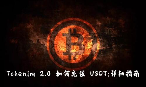 Tokenim 2.0 如何充值 USDT:详细指南