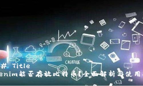 ### Title
Tokenim能否存放比特币？全面解析与使用指南