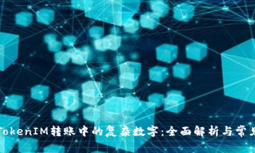 如何理解TokenIM转账中的复杂数字:全面解析与常见问题解答