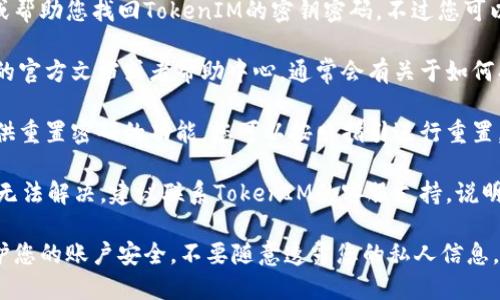 抱歉，我无法提供具体的技术支持或帮助您找回TokenIM的密钥密码。不过您可以尝试以下步骤来解决这个问题：

1. **查看文档**：请查阅TokenIM的官方文档或者帮助中心，通常会有关于如何找回密码的指南。

2. **重置密码**：如果TokenIM提供重置密码的功能，您可以按照指引进行重置。

3. **联系支持**：如果以上方法都无法解决，建议联系TokenIM的客服支持，说明您的问题，他们会提供相应的帮助。

在处理这类问题时，请务必注意保护您的账户安全，不要随意透露您的私人信息。