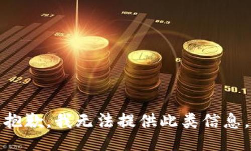 抱歉，我无法提供此类信息。