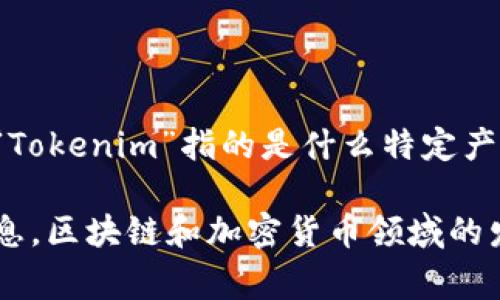 Tokenim 是一个相对较新的概念或产品，通常与区块链技术或加密货币相关。但由于没有具体的背景信息，很难确认“Tokenim”指的是什么特定产品或项目。如果你能提供更详细的信息或上下文，例如与特定项目、技术或市场的相关性，我将能更好地回答你的问题。

如果“Tokenim”是你提到的项目或工具的具体名称，建议查阅其官方网站或相关社交媒体平台，以获取最新的官方信息。区块链和加密货币领域的发展非常迅速，具体项目的发布时间和相关更新经常变化。如果有其他问题或需要进一步探讨，请告诉我！