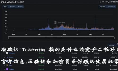 Tokenim 是一个相对较新的概念或产品，通常与区块链技术或加密货币相关。但由于没有具体的背景信息，很难确认“Tokenim”指的是什么特定产品或项目。如果你能提供更详细的信息或上下文，例如与特定项目、技术或市场的相关性，我将能更好地回答你的问题。

如果“Tokenim”是你提到的项目或工具的具体名称，建议查阅其官方网站或相关社交媒体平台，以获取最新的官方信息。区块链和加密货币领域的发展非常迅速，具体项目的发布时间和相关更新经常变化。如果有其他问题或需要进一步探讨，请告诉我！