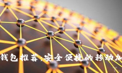 最佳以太坊手机钱包推荐:安全便捷的移动加密货币管理工具