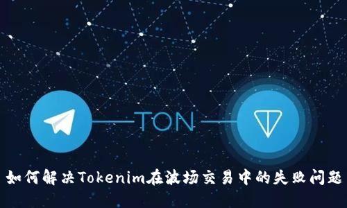 如何解决Tokenim在波场交易中的失败问题
