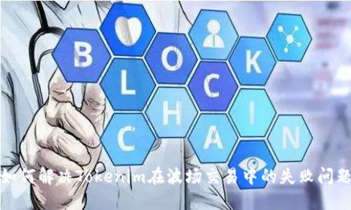 如何解决Tokenim在波场交易中的失败问题