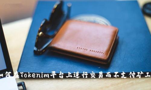 : 如何在Tokenim平台上进行交易而不支付矿工费？