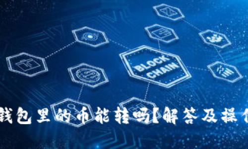 虚拟钱包里的币能转吗?解答及操作指南