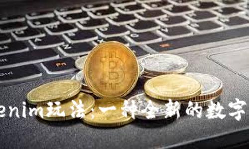 深入了解Tokenim玩法:一种全新的数字资产交易模式