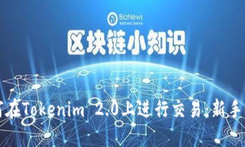 如何在Tokenim 2.0上进行交易：新手指南