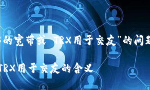 根据你提到的“tokenim 2.0显示没有足够的宽带或 TRX用于交友”的问题,下面是对这个现象的解释以及相关信息。
### Tokenim 2.0:没有足够的宽带或 TRX用于交友的含义