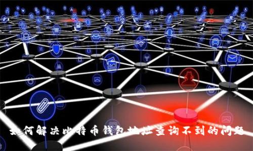 如何解决比特币钱包地址查询不到的问题