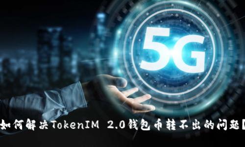 如何解决TokenIM 2.0钱包币转不出的问题？