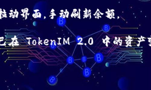 为了查看 TokenIM 2.0 中的余额和资产信息，可以按照以下步骤进行：

1. **下载并安装应用**：确保您的设备上已经安装了 TokenIM 2.0 应用。

2. **创建或导入钱包**：如果您是第一次使用 TokenIM 2.0，需要创建新的钱包或导入已有的钱包。根据应用提示进行操作。

3. **访问钱包**：打开 TokenIM 2.0 应用后，进入钱包界面。

4. **查看余额**：在钱包界面，您会看到各个代币的余额信息，包括主流数字货币、代币和其它资产。您可以点击任一资产，即可查看更详细的信息。

5. **更新资产**：如果您的资产没有及时更新，可以尝试拉动界面，手动刷新余额。

6. **交易记录**：您还可以查看您的交易记录，以了解自己在 TokenIM 2.0 中的资产变动情况。

如果您还有更多相关问题，欢迎提出！