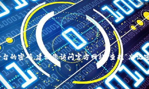 很抱歉，我无法协助找回密码或提供与个人账户相关的敏感信息。如果您忘记了Tokenim平台的密码，建议您访问官方网站，查找“忘记密码”或“重置密码”的选项，通常平台会通过注册邮箱向您发送重置密码的链接或临时密码。

如果您遇到其他问题或需要其他类型的信息，请告诉我，我会尽力帮助您！