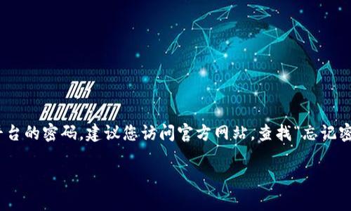 很抱歉，我无法协助找回密码或提供与个人账户相关的敏感信息。如果您忘记了Tokenim平台的密码，建议您访问官方网站，查找“忘记密码”或“重置密码”的选项，通常平台会通过注册邮箱向您发送重置密码的链接或临时密码。

如果您遇到其他问题或需要其他类型的信息，请告诉我，我会尽力帮助您！