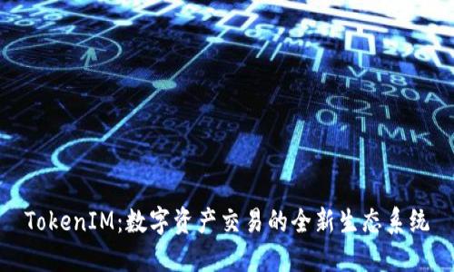 TokenIM:数字资产交易的全新生态系统