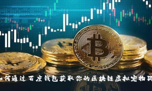 如何通过百度钱包获取你的区块链虚拟宠物狗?