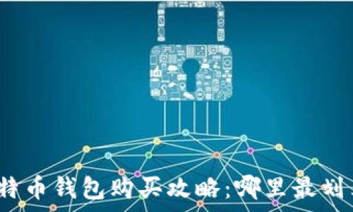 比特币钱包购买攻略:哪里最划算?
