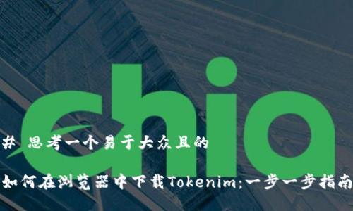 # 思考一个易于大众且的
如何在浏览器中下载Tokenim:一步一步指南