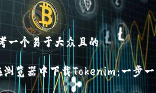 # 思考一个易于大众且的
如何在浏览器中下载Tokenim:一步一步指南
