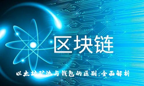 以太坊矿池与钱包的区别:全面解析