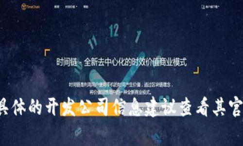 Tokenim是一家专注于区块链技术和加密资产管理的公司，旨在提供高效的数字资产解决方案。虽然有些信息可能会更新，所以具体的开发公司信息建议查看其官方网站或相关发布的新闻稿，以确保获取到最新的信息。如果你有关于Tokenim的具体问题或需要更深入的信息，欢迎随时告知！