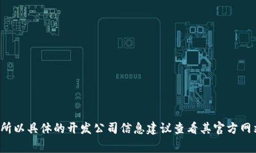 Tokenim是一家专注于区块链技术和加密资产管理的公司，旨在提供高效的数字资产解决方案。虽然有些信息可能会更新，所以具体的开发公司信息建议查看其官方网站或相关发布的新闻稿，以确保获取到最新的信息。如果你有关于Tokenim的具体问题或需要更深入的信息，欢迎随时告知！