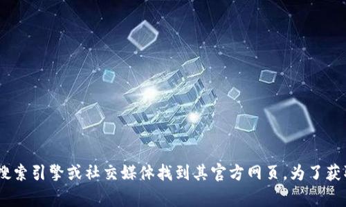 Tokenim 是一个加密货币和区块链相关的平台，提供多种功能和服务，如交易、钱包管理、投资分析等。具体网址可能会随着时间变化而有所不同，但通常可以通过搜索引擎或社交媒体找到其官方网页。为了获取最新信息，建议访问可靠的加密货币资讯网站或者社区论坛。请注意，在访问任何官网时，务必确保网址的安全性和合法性，以避免钓鱼网站或其他网络安全风险。