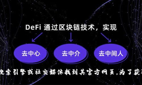 Tokenim 是一个加密货币和区块链相关的平台，提供多种功能和服务，如交易、钱包管理、投资分析等。具体网址可能会随着时间变化而有所不同，但通常可以通过搜索引擎或社交媒体找到其官方网页。为了获取最新信息，建议访问可靠的加密货币资讯网站或者社区论坛。请注意，在访问任何官网时，务必确保网址的安全性和合法性，以避免钓鱼网站或其他网络安全风险。