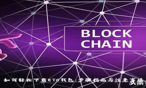 如何轻松下载ETC钱包:步骤指南与注意事项