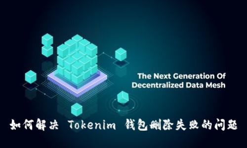 如何解决 Tokenim 钱包删除失败的问题