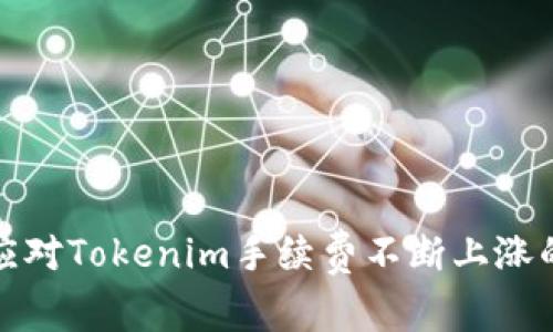 如何应对Tokenim手续费不断上涨的问题