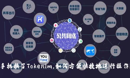 手机换了Tokenim,如何方便快捷地进行操作?