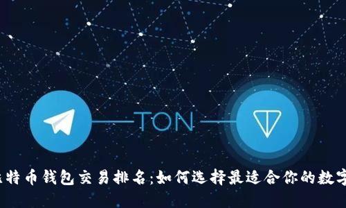 2023年比特币钱包交易排名:如何选择最适合你的数字资产钱包