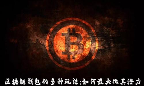 区块链钱包的多种玩法:如何最大化其潜力