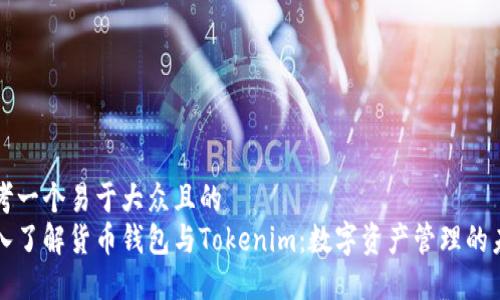 思考一个易于大众且的
深入了解货币钱包与Tokenim:数字资产管理的未来