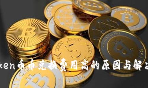 imToken币币兑换费用高的原因与解决方案