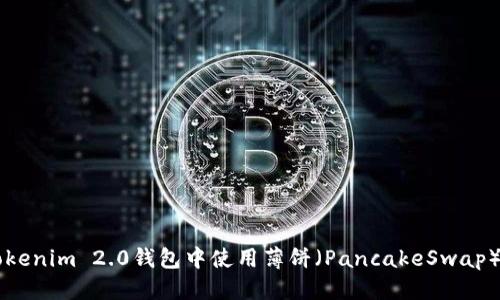 优质
如何在Tokenim 2.0钱包中使用薄饼(PancakeSwap)进行交易