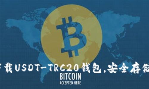i:/i 全面指南:如何下载USDT-TRC20钱包,安全存储和使用您的数字资产