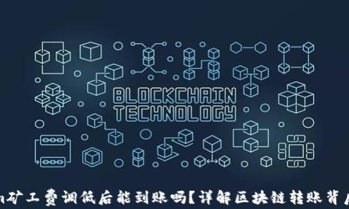 
Tokenim矿工费调低后能到账吗？详解区块链转账背后的秘密