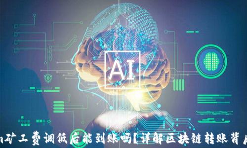
Tokenim矿工费调低后能到账吗？详解区块链转账背后的秘密