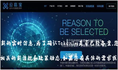 截至我最后的知识更新（2023年10月），Tokenim的具体备案状态可能会有所变化，并且我无法提供最新的实时信息。为了确认Tokenim是否已经备案，您可以访问相关的官方网站或查询官方公告，或者查阅国家相关的机构和备案平台，以获取最新的信息。

一般而言，关于加密货币和区块链项目的备案，很多国家和地区对其监管政策都在不断完善，建议关注相关的新法规和政策动态。如果您有具体的需求或者问题，也可以考虑咨询专业的法律顾问或行业专家。
